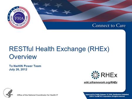 RESTful Health Exchange (RHEx) Overview To NwHIN Power Team July 26, 2012 wiki.siframework.org/RHEx Approved for Public Release: 12-3256. Distribution.