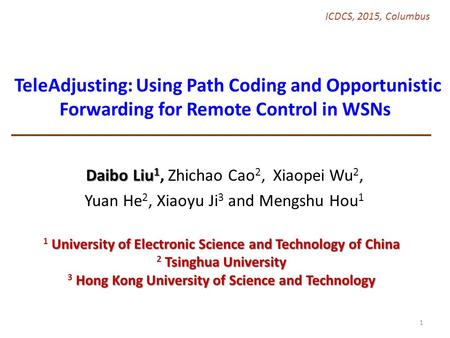 Daibo Liu 1 Daibo Liu 1, Zhichao Cao 2, Xiaopei Wu 2, Yuan He 2, Xiaoyu Ji 3 and Mengshu Hou 1 ICDCS, 2015, Columbus TeleAdjusting: Using Path Coding and.