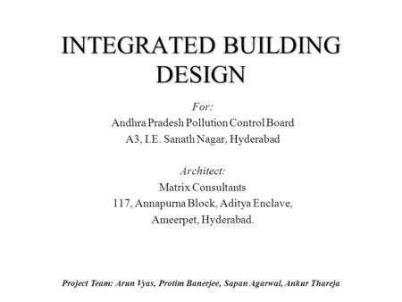 Project Team: Arun Vyas, Protim Banerjee, Sapan Agarwal, Ankur Thareja INTEGRATED BUILDING DESIGN For: Andhra Pradesh Pollution Control Board A3, I.E.