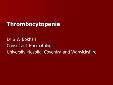 Thrombocytopenia Dr S W Bokhari Consultant Haematologist University Hospital Coventry and Warwickshire.