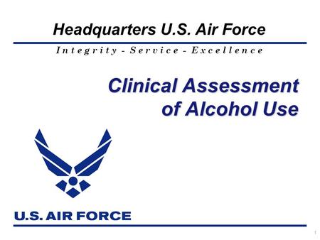 I n t e g r i t y - S e r v i c e - E x c e l l e n c e Headquarters U.S. Air Force 1 Clinical Assessment of Alcohol Use.