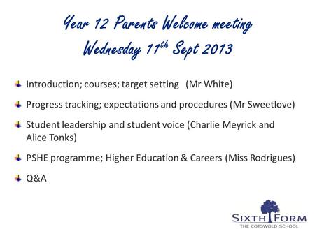 Year 12 Parents Welcome meeting Wednesday 11 th Sept 2013 Introduction; courses; target setting (Mr White) Progress tracking; expectations and procedures.