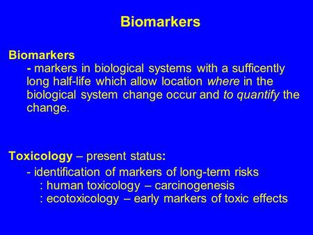 Biomarkers Biomarkers - markers in biological systems with a sufficently long half-life which allow location where in the biological system change occur.