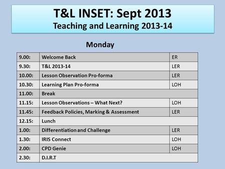 9.00:Welcome BackER 9.30:T&L 2013-14LER 10.00:Lesson Observation Pro-formaLER 10.30:Learning Plan Pro-formaLOH 11.00:Break 11.15:Lesson Observations –