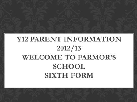 Y12 PARENT INFORMATION 2012/13 WELCOME TO FARMOR’S SCHOOL SIXTH FORM.