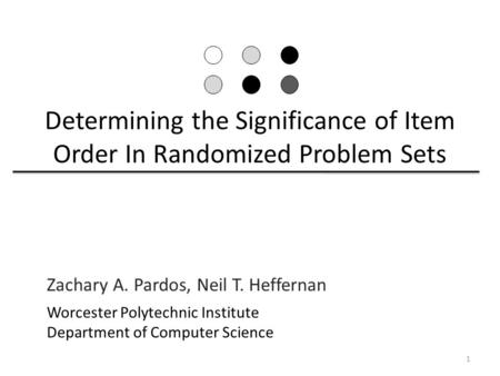 Determining the Significance of Item Order In Randomized Problem Sets Zachary A. Pardos, Neil T. Heffernan Worcester Polytechnic Institute Department of.