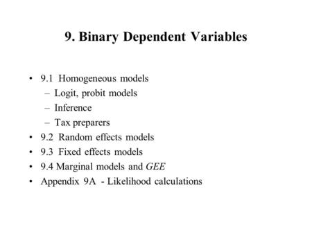9. Binary Dependent Variables 9.1 Homogeneous models –Logit, probit models –Inference –Tax preparers 9.2 Random effects models 9.3 Fixed effects models.