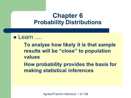 Agresti/Franklin Statistics, 1 of 139 Learn …. To analyze how likely it is that sample results will be “close” to population values How probability provides.
