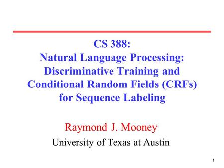 11 CS 388: Natural Language Processing: Discriminative Training and Conditional Random Fields (CRFs) for Sequence Labeling Raymond J. Mooney University.
