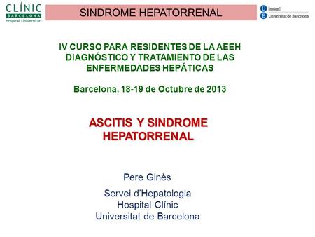 IV CURSO PARA RESIDENTES DE LA AEEH DIAGNÓSTICO Y TRATAMIENTO DE LAS ENFERMEDADES HEPÁTICAS Barcelona, 18-19 de Octubre de 2013 ASCITIS Y SINDROME HEPATORRENAL.