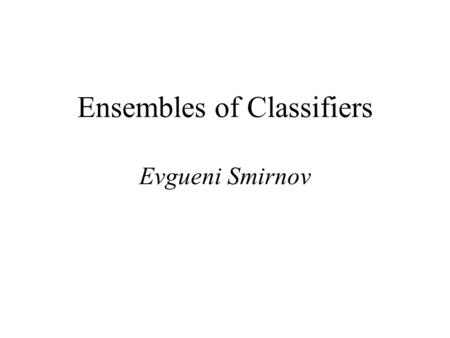 Ensembles of Classifiers Evgueni Smirnov