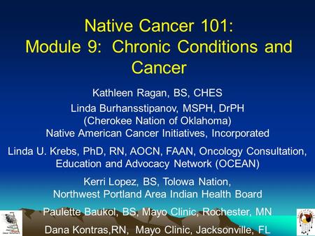 Native Cancer 101: Module 9: Chronic Conditions and Cancer Kathleen Ragan, BS, CHES Linda Burhansstipanov, MSPH, DrPH (Cherokee Nation of Oklahoma) Native.