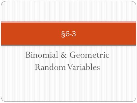 Binomial & Geometric Random Variables §6-3. Goals: Binomial settings and binomial random variables Binomial probabilities Mean and standard deviation.