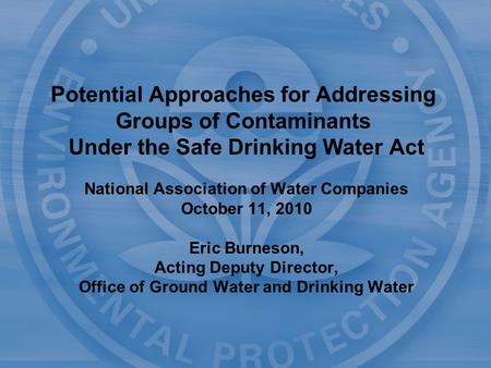 National Association of Water Companies October 11, 2010 Eric Burneson, Acting Deputy Director, Office of Ground Water and Drinking Water Potential Approaches.