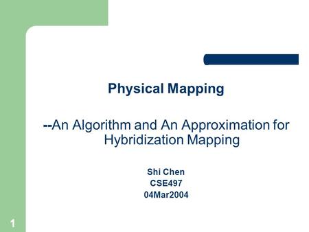 1 Physical Mapping --An Algorithm and An Approximation for Hybridization Mapping Shi Chen CSE497 04Mar2004.