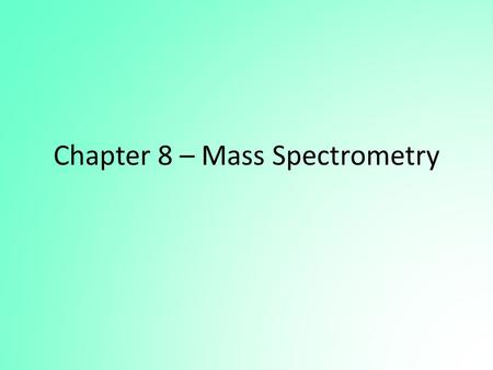 Chapter 8 – Mass Spectrometry. Mass Spectrometry The mass spectrometer can be used for: – Quantitative analysis – as a sophisticated and very sensitive.