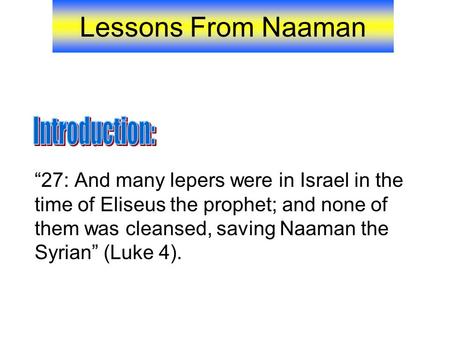 Lessons From Naaman “27: And many lepers were in Israel in the time of Eliseus the prophet; and none of them was cleansed, saving Naaman the Syrian” (Luke.