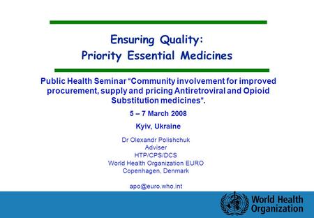 Ensuring Quality: Priority Essential Medicines Dr Olexandr Polishchuk Adviser HTP/CPS/DCS World Health Organization EURO Copenhagen, Denmark