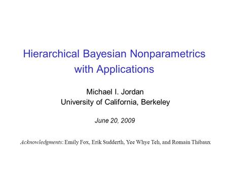 Hierarchical Bayesian Nonparametrics with Applications Michael I. Jordan University of California, Berkeley Acknowledgments: Emily Fox, Erik Sudderth,