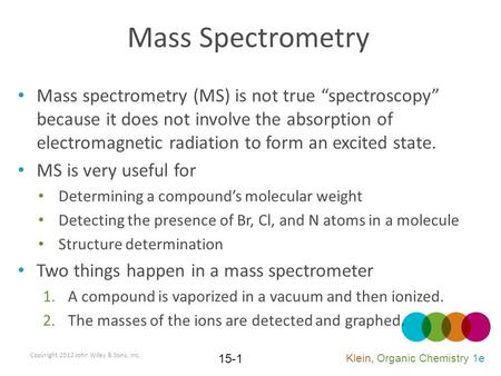 Mass Spectrometry Mass spectrometry (MS) is not true “spectroscopy” because it does not involve the absorption of electromagnetic radiation to form an.