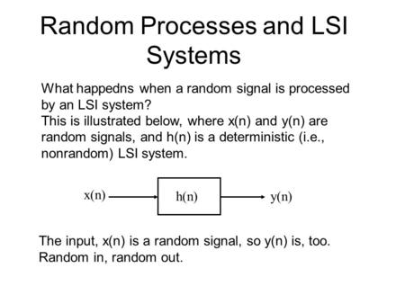Random Processes and LSI Systems What happedns when a random signal is processed by an LSI system? This is illustrated below, where x(n) and y(n) are random.