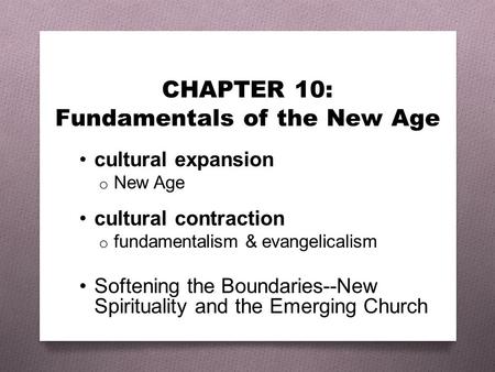 CHAPTER 10: Fundamentals of the New Age cultural expansion o New Age cultural contraction o fundamentalism & evangelicalism Softening the Boundaries--New.
