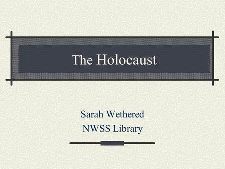 The Holocaust Sarah Wethered NWSS Library. Can you think of any recent examples of Holocaust stories in the news? Why do you think that the Holocaust.