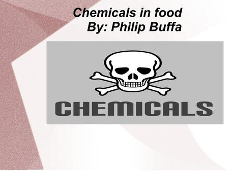 Chemicals in food By: Philip Buffa. Chemicals in Food can make you fat It used to be that diets meant cutting down on the fat and calories, more exercise,