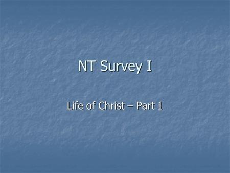 NT Survey I Life of Christ – Part 1. The Benefit of Studying the Life of Christ “The central person of Christianity is Jesus Christ. The bulk of what.