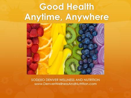Good Health Anytime, Anywhere SODEXO DENVER WELLNESS AND NUTRITION www.DenverWellnessAndNutrition.com.