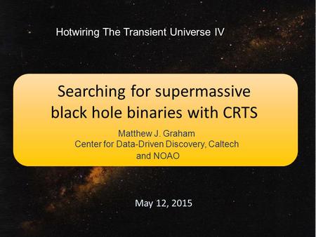 Searching for supermassive black hole binaries with CRTS Matthew J. Graham Center for Data-Driven Discovery, Caltech and NOAO May 12, 2015 Hotwiring The.