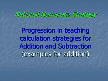 National Numeracy Strategy Progression in teaching calculation strategies for Addition and Subtraction (examples for addition)