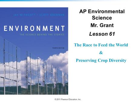 © 2011 Pearson Education, Inc. The Race to Feed the World & Preserving Crop Diversity AP Environmental Science Mr. Grant Lesson 61.