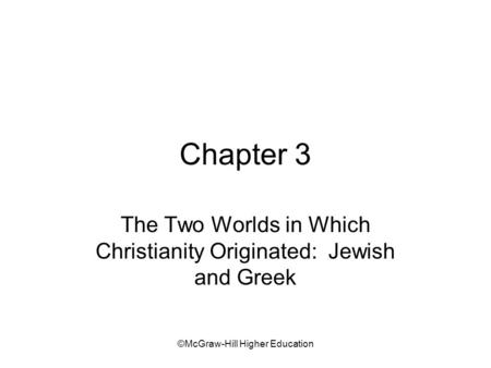 ©McGraw-Hill Higher Education Chapter 3 The Two Worlds in Which Christianity Originated: Jewish and Greek.