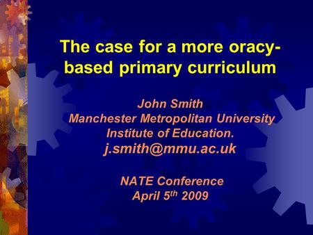 The case for a more oracy- based primary curriculum John Smith Manchester Metropolitan University Institute of Education. NATE Conference.