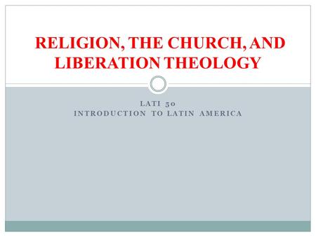 LATI 50 INTRODUCTION TO LATIN AMERICA RELIGION, THE CHURCH, AND LIBERATION THEOLOGY.