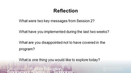 Reflection What were two key messages from Session 2? What have you implemented during the last two weeks? What are you disappointed not to have covered.