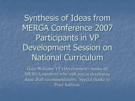 Synthesis of Ideas from MERGA Conference 2007 Participants in VP Development Session on National Curriculum Gaye Williams VP (Development) thanks all MERGA.