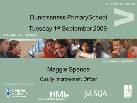 Maggie Spence Tuesday 1 st September 2009 Dunrossness PrimarySchool Quality Improvement Officer.