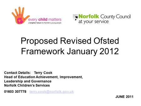 Proposed Revised Ofsted Framework January 2012 JUNE 2011 Contact Details: Terry Cook Head of Education Achievement, Improvement, Leadership and Governance.