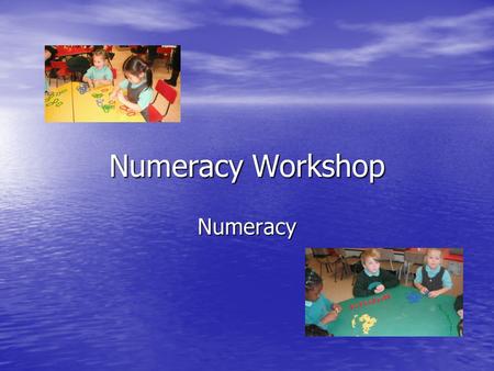 Numeracy Workshop Numeracy. I hear, and I forget. I see, and I remember. I do, and I understand. (Chinese proverb)