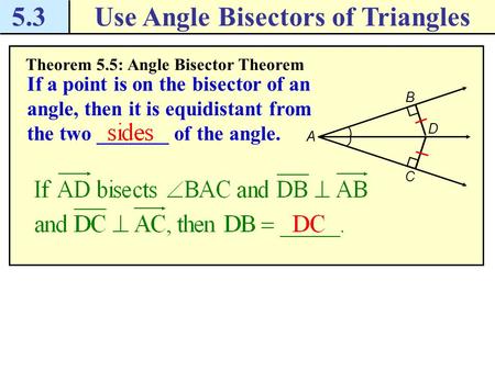 5.3Use Angle Bisectors of Triangles Theorem 5.5: Angle Bisector Theorem If a point is on the bisector of an angle, then it is equidistant from the two.