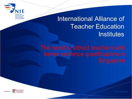 International Alliance of Teacher Education Institutes The need to attract teachers with better entrance qualifications in Singapore.