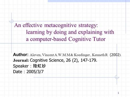 1 An effective metacognitive strategy: learning by doing and explaining with a computer-based Cognitive Tutor Author: Aleven, Vincent A.W.M.M & Koedinger,