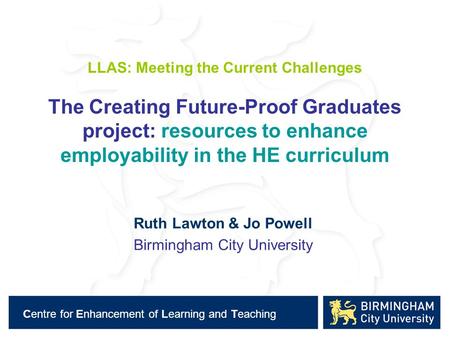 Centre for Enhancement of Learning and Teaching LLAS: Meeting the Current Challenges The Creating Future-Proof Graduates project: resources to enhance.