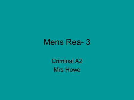 Mens Rea- 3 Criminal A2 Mrs Howe. Mens Rea Mens Rea is the mental element of an offence. All offences must have an actus reus and a mens rea unless it.