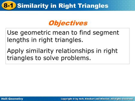 Objectives Use geometric mean to find segment lengths in right triangles. Apply similarity relationships in right triangles to solve problems.