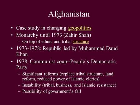 Afghanistan Case study in changing geopoliticsgeopolitics Monarchy until 1973 (Zahir Shah) –On top of ethnic and tribal structurestructure 1973-1978: Republic.