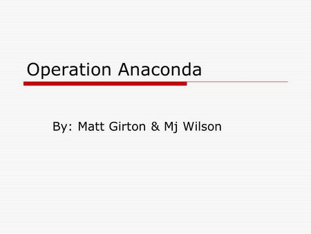 Operation Anaconda By: Matt Girton & Mj Wilson. What the Operation was  When US military, CIA Paramilitary officers, allied Afghan forces, & NATO and.