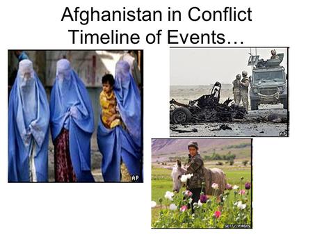 Afghanistan in Conflict Timeline of Events…. After WWI 1919, Britain and Afghanistan fought. 1960’s Afghanistan has Constitutional Monarchy (not very.